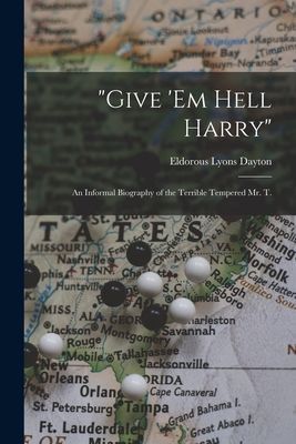 Give em Hell Harry: an Informal Biography of the Terrible Tempered Mr. T.