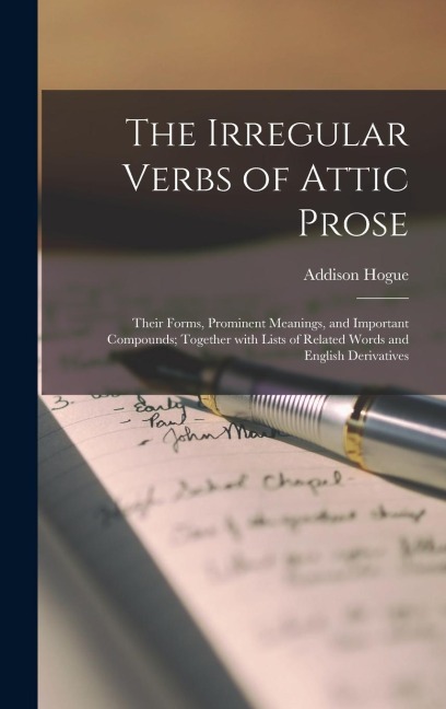 The Irregular Verbs of Attic Prose: Their Forms, Prominent Meanings, and Important Compounds; Together With Lists of Related Words and English Derivatives