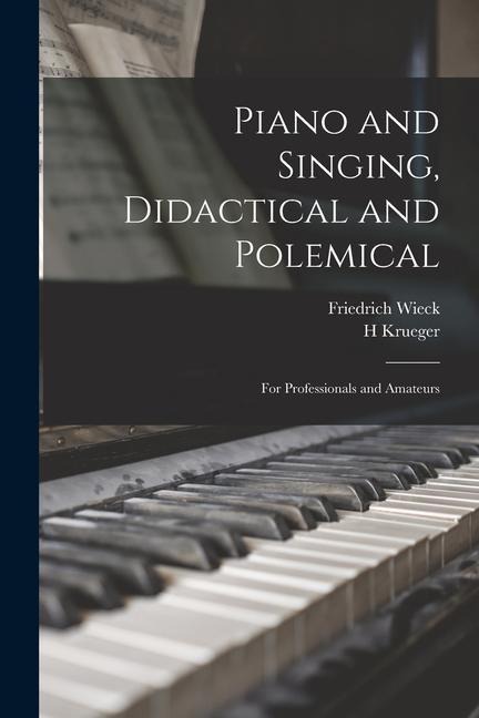 Piano and Singing, Didactical and Polemical: for Professionals and Amateurs