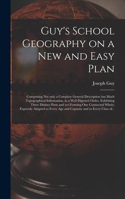 Guy's School Geography on a New and Easy Plan [microform]: Comprising Not Only a Complete General Description but Much Topographical Information, in a