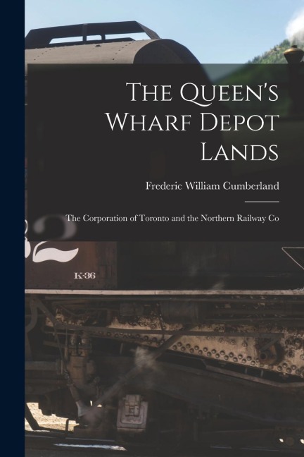 The Queens Wharf Depot Lands [microform]: the Corporation of Toronto and the Northern Railway Co