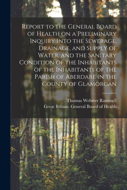 Report to the General Board of Health on a Preliminary Inquiry Into the Sewerage, Drainage, and Supply of Water, and the Sanitary Condition of the Inh