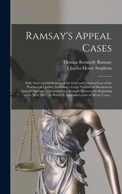 Ramsay's Appeal Cases [microform]: With Notes and Definitions of the Civil and Criminal Law of the Province of Quebec, Including a Large Number of Dec