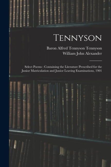 Tennyson: Select Poems: Containing the Literature Prescribed for the Junior Matriculation and Junior Leaving Examinations, 1901