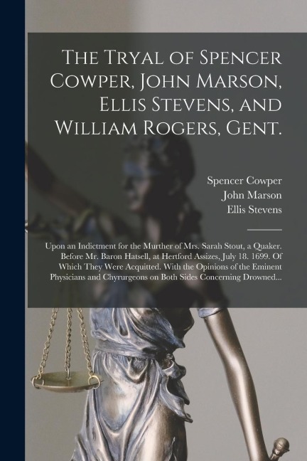 The Tryal of Spencer Cowper, John Marson, Ellis Stevens, and William Rogers, Gent. [electronic Resource]: Upon an Indictment for the Murther of Mrs. S