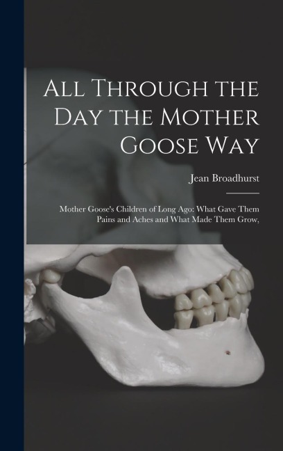 All Through the Day the Mother Goose Way; Mother Gooses Children of Long Ago: What Gave Them Pains and Aches and What Made Them Grow,