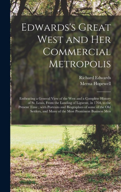 Edwards's Great West and Her Commercial Metropolis: Embracing a General View of the West and a Complete History of St. Louis, From the Landing of Ligueste, in 1764, to the Present Time; With Portraits and Biographies of Some of the Old Settlers, And...