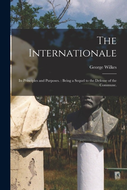 The Internationale: Its Principles and Purposes.: Being a Sequel to the Defense of the Commune.