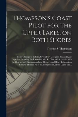 Thompson's Coast Pilot for the Upper Lakes, on Both Shores [microform]: From Chicago to Buffalo, Green Bay, Georgian Bay and Lake Superior: Including