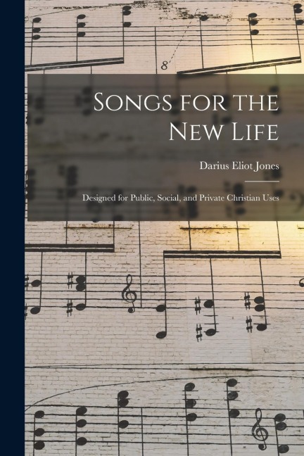 Songs for the New Life: Designed for Public, Social, and Private Christian Uses