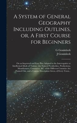 A System of General Geography Including Outlines, or, A First Course for Beginners [microform]: on an Improved and Easy Plan Adapted to the Interrogat