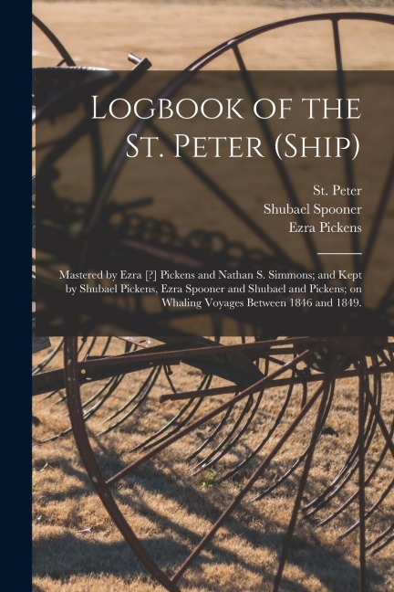 Logbook of the St. Peter (Ship); Mastered by Ezra [?] Pickens and Nathan S. Simmons; and Kept by Shubael Pickens, Ezra Spooner and Shubael and Pickens