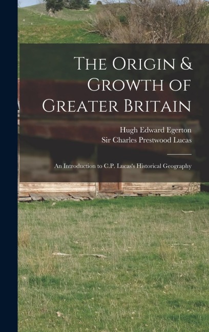 The Origin & Growth of Greater Britain: an Introduction to C.P. Lucass Historical Geography