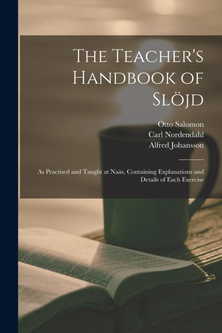 The Teacher's Handbook of Slöjd: as Practised and Taught at Naäs, Containing Explanations and Details of Each Exercise