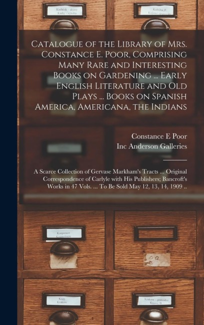 Catalogue of the Library of Mrs. Constance E. Poor, Comprising Many Rare and Interesting Books on Gardening ... Early English Literature and Old Plays ... Books on Spanish America, Americana, the Indians; a Scarce Collection of Gervase Markhams Tracts...