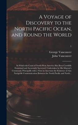 A Voyage of Discovery to the North Pacific Ocean, and Round the World; in Which the Coast of North-west America Has Been Carefully Examined and Accurately Surveyed. Undertaken by His Majestys Command, Principally With a View to Ascertain the Existence...;