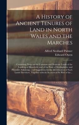 A History of Ancient Tenures of Land in North Wales and the Marches: Containing Notes on the Common and Demesne Lands of the Lordship of Bromfield, and of the Parts of Denbighshire and Flintshire Adjoining: and Suggestions for the Identification Of...