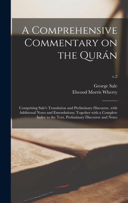 A Comprehensive Commentary on the Qurán: Comprising Sales Translation and Preliminary Discourse, With Additional Notes and Emendations; Together With a Complete Index to the Text, Preliminary Discourse and Notes; v.2