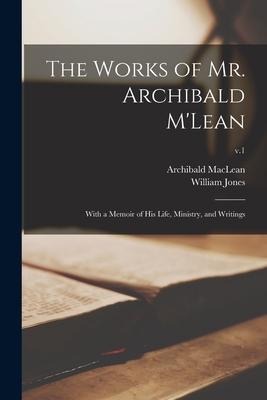 The Works of Mr. Archibald MLean: With a Memoir of His Life, Ministry, and Writings; v.1