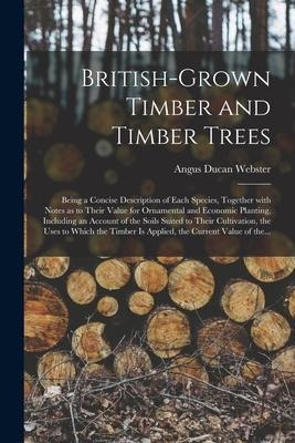 British-grown Timber and Timber Trees: Being a Concise Description of Each Species, Together With Notes as to Their Value for Ornamental and Economic