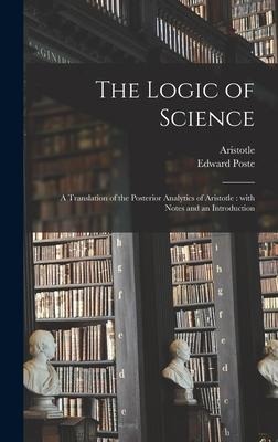 The Logic of Science: a Translation of the Posterior Analytics of Aristotle: With Notes and an Introduction