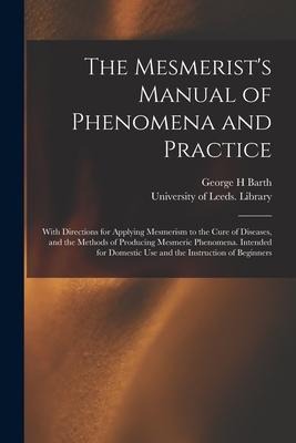 The Mesmerists Manual of Phenomena and Practice: With Directions for Applying Mesmerism to the Cure of Diseases, and the Methods of Producing Mesmeri