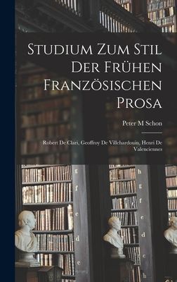 Studium Zum Stil Der Fru&#776;hen Franzo&#776;sischen Prosa: Robert De Clari, Geoffroy De Villehardouin, Henri De Valenciennes