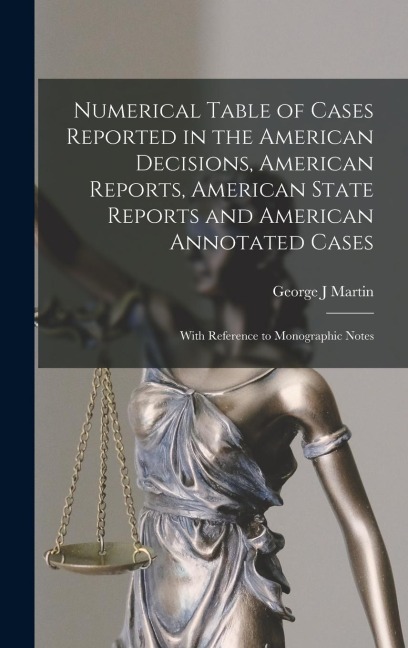 Numerical Table of Cases Reported in the American Decisions, American Reports, American State Reports and American Annotated Cases: With Reference to