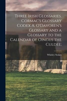 Three Irish Glossaries. Cormac's Glossary Codex A. O'Davoren's Glossary and a Glossary to the Calendar of Oingus the Culdee;
