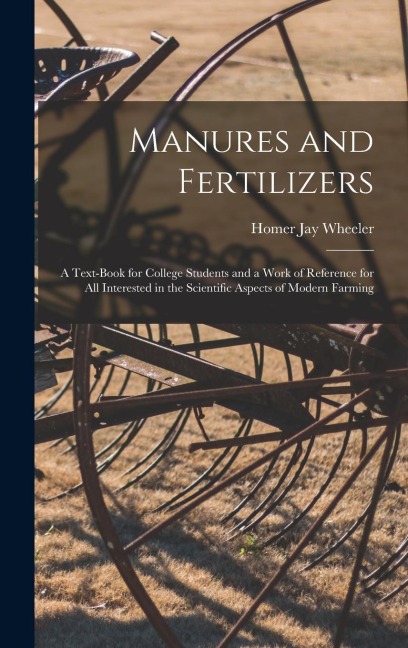 Manures and Fertilizers: a Text-book for College Students and a Work of Reference for All Interested in the Scientific Aspects of Modern Farmin
