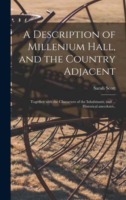 A Description of Millenium Hall, and the Country Adjacent: Together With the Characters of the Inhabitants, and ... Historical Anecdotes..
