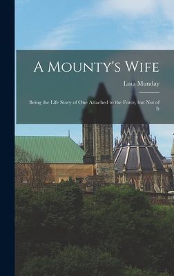 A Mountys Wife: Being the Life Story of One Attached to the Force, but Not of It