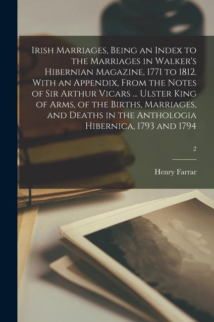 Irish Marriages, Being an Index to the Marriages in Walker's Hibernian Magazine, 1771 to 1812. With an Appendix, From the Notes of Sir Arthur Vicars .