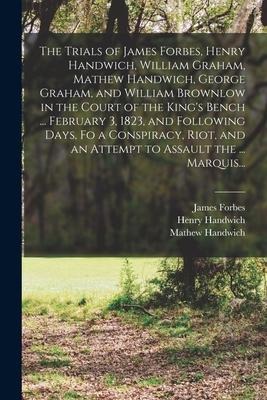 The Trials of James Forbes, Henry Handwich, William Graham, Mathew Handwich, George Graham, and William Brownlow in the Court of the Kings Bench ...