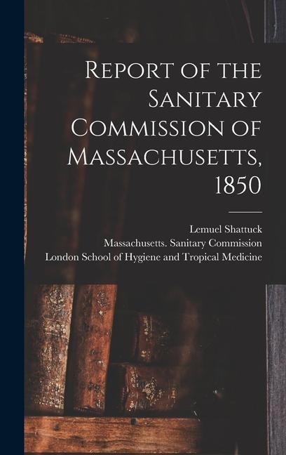 Report of the Sanitary Commission of Massachusetts, 1850 [electronic Resource]