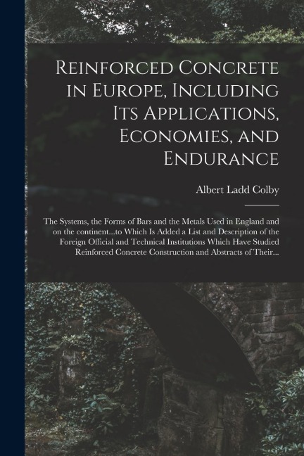 Reinforced Concrete in Europe, Including Its Applications, Economies, and Endurance; the Systems, the Forms of Bars and the Metals Used in England and