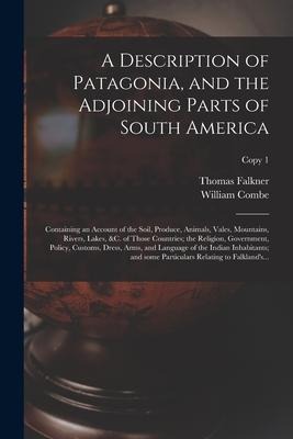 A Description of Patagonia, and the Adjoining Parts of South America: Containing an Account of the Soil, Produce, Animals, Vales, Mountains, Rivers, L