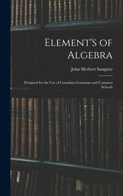 Elements of Algebra: Designed for the Use of Canadian Grammar and Common Schools