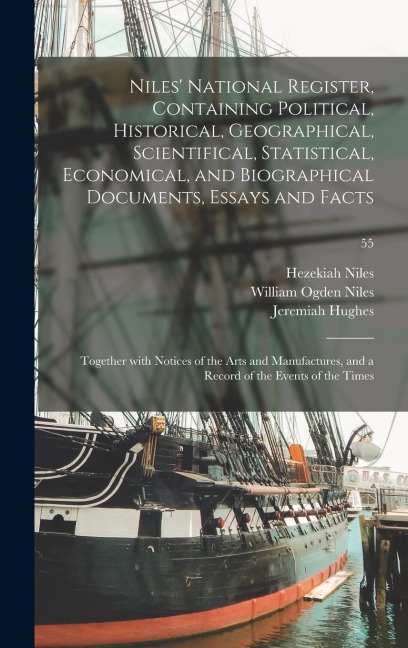 Niles National Register, Containing Political, Historical, Geographical, Scientifical, Statistical, Economical, and Biographical Documents, Essays and Facts: Together With Notices of the Arts and Manufactures, and a Record of the Events of the Times; 55