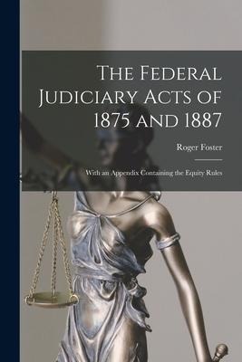 The Federal Judiciary Acts of 1875 and 1887: With an Appendix Containing the Equity Rules