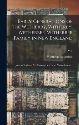 Early Generations of the Wetherby, Witherby, Wetherbee, Witherbee Family in New England: John, of Sudbury, Marlborough and Stow, Massachusetts ..; v. 3