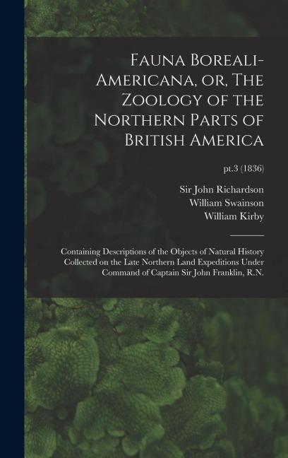 Fauna Boreali-americana, or, The Zoology of the Northern Parts of British America: Containing Descriptions of the Objects of Natural History Collected on the Late Northern Land Expeditions Under Command of Captain Sir John Franklin, R.N.; pt.3 (1836)