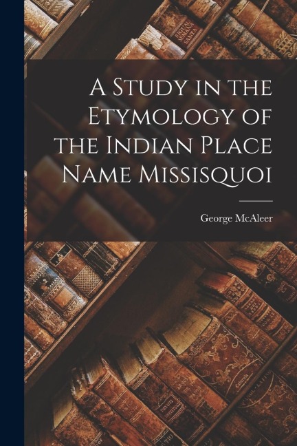 A Study in the Etymology of the Indian Place Name Missisquoi [microform]