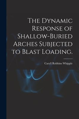The Dynamic Response of Shallow-buried Arches Subjected to Blast Loading.