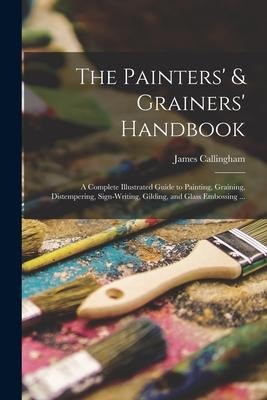The Painters & Grainers Handbook: a Complete Illustrated Guide to Painting, Graining, Distempering, Sign-writing, Gilding, and Glass Embossing ...