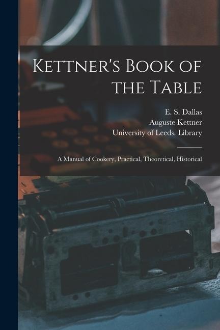 Kettners Book of the Table: a Manual of Cookery, Practical, Theoretical, Historical