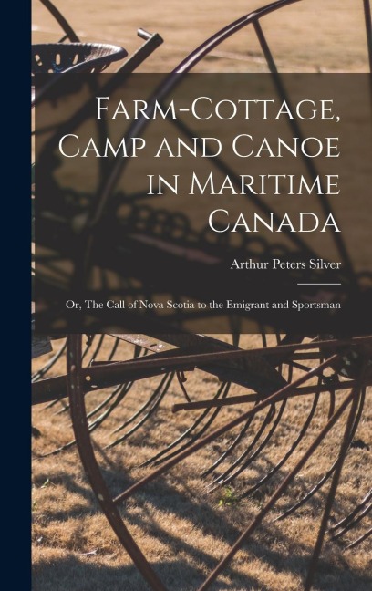 Farm-cottage, Camp and Canoe in Maritime Canada: or, The Call of Nova Scotia to the Emigrant and Sportsman