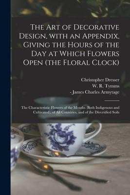 The Art of Decorative Design, With an Appendix, Giving the Hours of the Day at Which Flowers Open (the Floral Clock); the Characteristic Flowers of th
