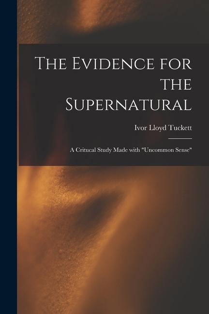 The Evidence for the Supernatural: a Critucal Study Made With "uncommon Sense"