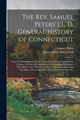 The Rev. Samuel Peters LL. D. General History of Connecticut: From Its First Settlement Under George Fenwick to Its Latest Period of Amity With Great
